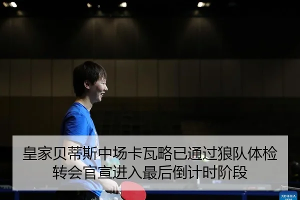 皇家贝蒂斯中场卡瓦略已通过狼队体检转会官宣进入最后倒计时阶段